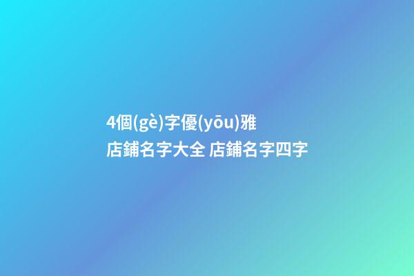 4個(gè)字優(yōu)雅店鋪名字大全 店鋪名字四字-第1張-店鋪起名-玄機(jī)派